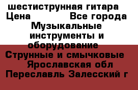 шестиструнная гитара › Цена ­ 4 000 - Все города Музыкальные инструменты и оборудование » Струнные и смычковые   . Ярославская обл.,Переславль-Залесский г.